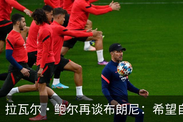 拉瓦尔·鲍尔再谈布朗尼：希望自己被证明是错的，但没有